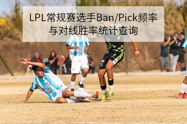 LPL常规赛选手Ban/Pick频率与对线胜率统计查询
