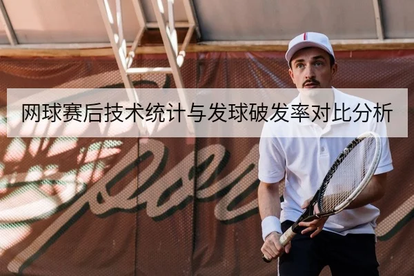 网球赛后技术统计与发球破发率对比分析