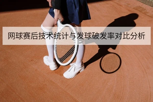 网球赛后技术统计与发球破发率对比分析